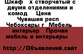 Шкаф 3-х створчатый с двумя отделениями и комод. › Цена ­ 8 000 - Чувашия респ., Чебоксары г. Мебель, интерьер » Прочая мебель и интерьеры   